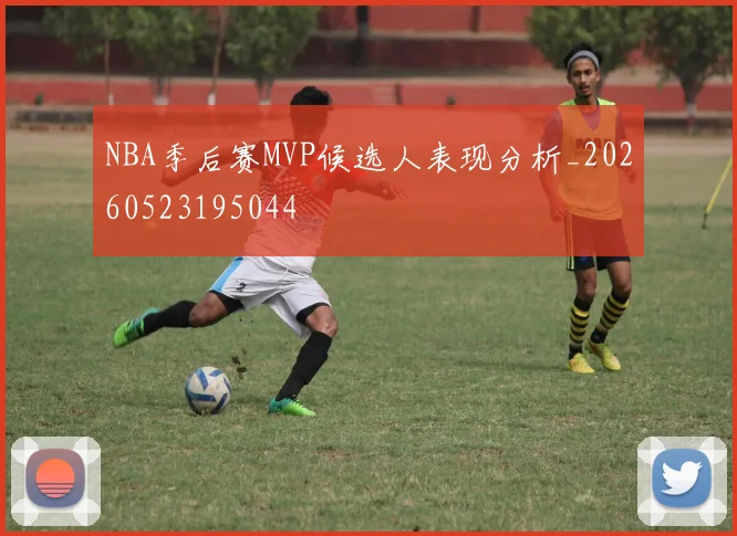 NBA季后赛MVP候选人表现分析_20260523195044