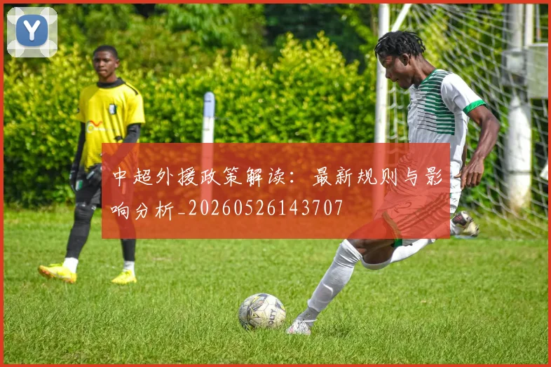 中超外援政策解读：最新规则与影响分析_20260526143707
