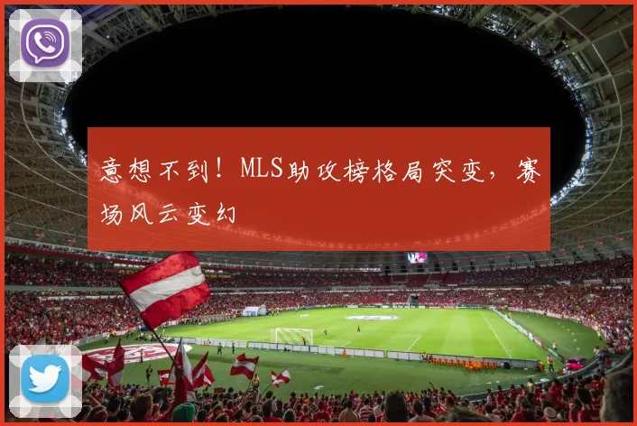 意想不到！MLS助攻榜格局突变，赛场风云变幻