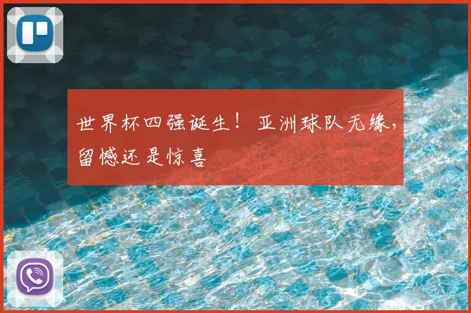 世界杯四强诞生！亚洲球队无缘，留憾还是惊喜