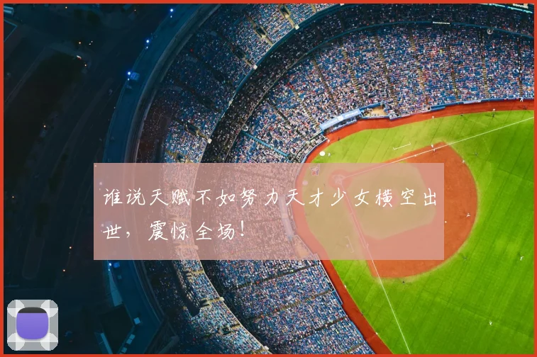 谁说天赋不如努力天才少女横空出世,震惊全场!