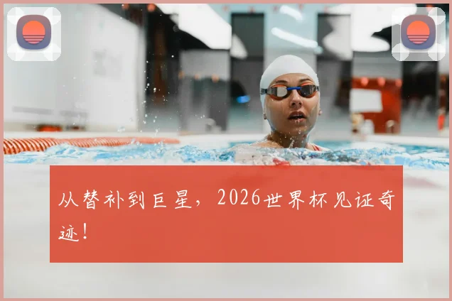 从替补到巨星,2026世界杯见证奇迹!