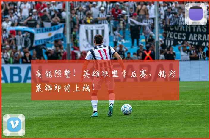 高能预警!英雄联盟季后赛,精彩集锦即将上线!