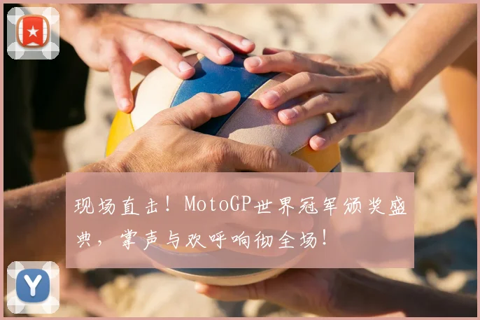 现场直击！MotoGP世界冠军颁奖盛典，掌声与欢呼响彻全场！