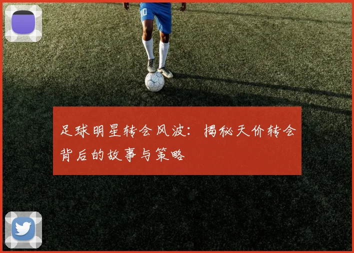 足球明星转会风波:揭秘天价转会背后的故事与策略