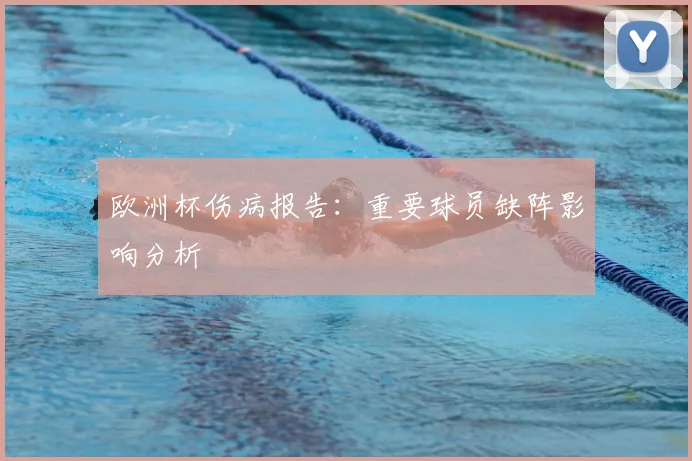 欧洲杯伤病报告：重要球员缺阵影响分析
