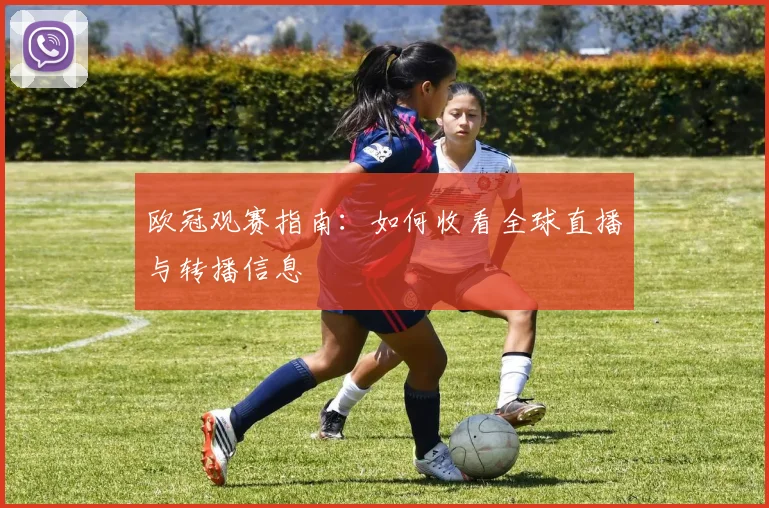 欧冠观赛指南:如何收看全球直播与转播信息