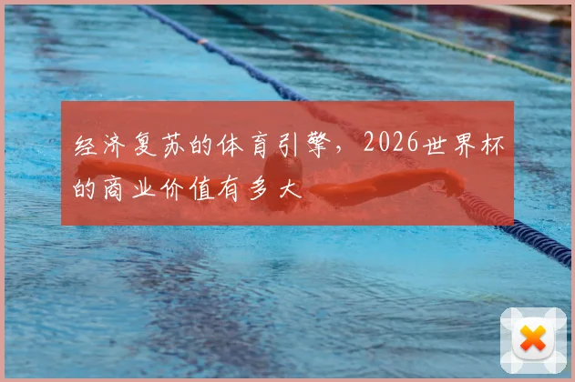 经济复苏的体育引擎，2026世界杯的商业价值有多大