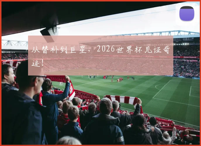 从替补到巨星,2026世界杯见证奇迹!