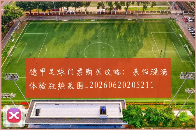 德甲足球门票购买攻略:亲临现场体验狂热氛围_20260620205211