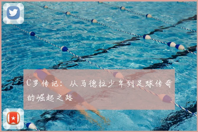 C罗传记：从马德拉少年到足球传奇的崛起之路