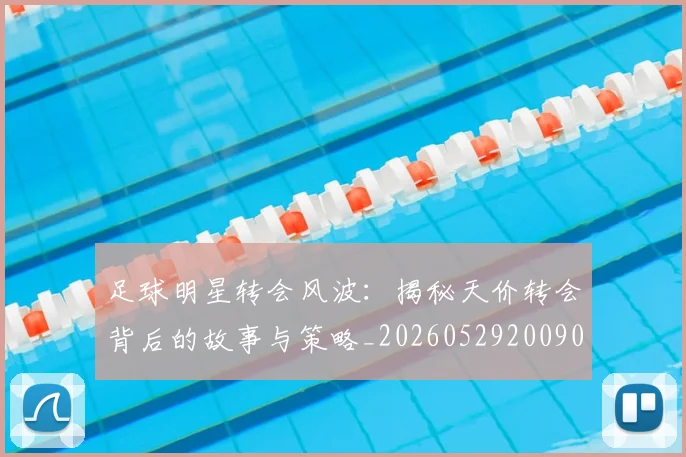 足球明星转会风波:揭秘天价转会背后的故事与策略_20260529200900