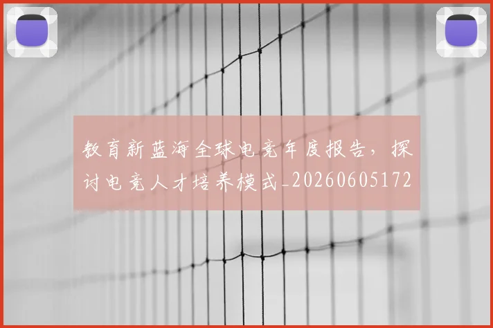 教育新蓝海全球电竞年度报告,探讨电竞人才培养模式_20260605172546