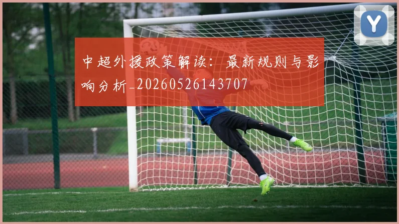 中超外援政策解读:最新规则与影响分析_20260526143707