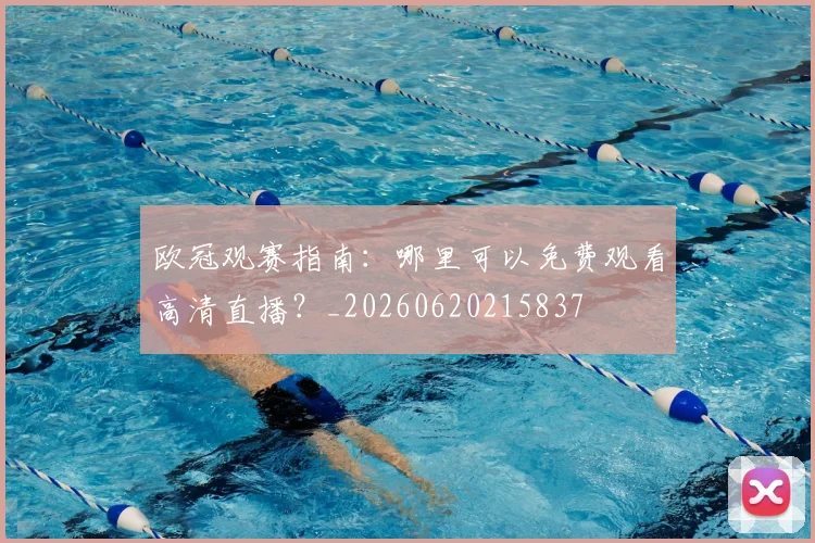 欧冠观赛指南:哪里可以免费观看高清直播?_20260620215837
