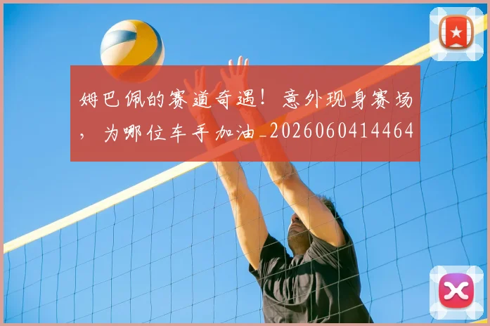 姆巴佩的赛道奇遇!意外现身赛场,为哪位车手加油_20260604144642