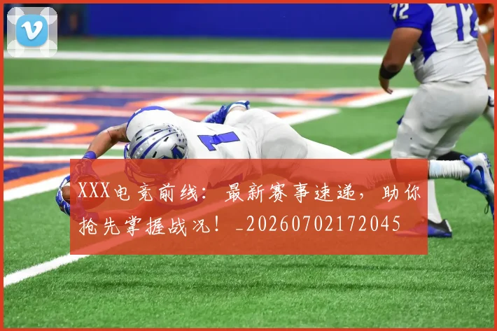 XXX电竞前线：最新赛事速递，助你抢先掌握战况！_20260702172045