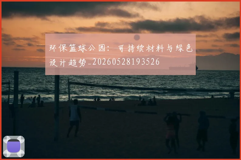 环保篮球公园:可持续材料与绿色设计趋势_20260528193526